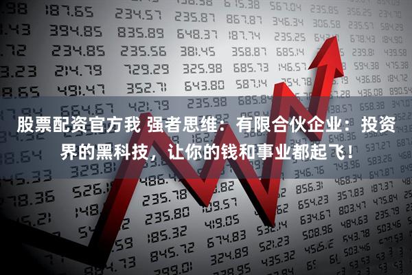 股票配资官方我 强者思维：有限合伙企业：投资界的黑科技，让你的钱和事业都起飞！