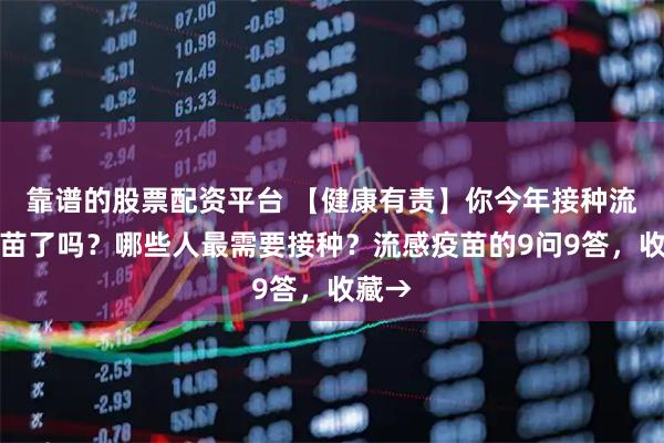 靠谱的股票配资平台 【健康有责】你今年接种流感疫苗了吗？哪些人最需要接种？流感疫苗的9问9答，收藏→